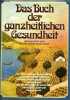 Das buch der ganzheitlichen gesundheit - Alles über die natürlichen heilweisen und mittel der selbsthilfe zu körper geist und seele umfassender ...