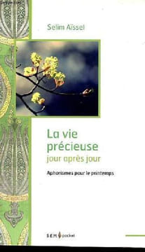 La vie précieuse jour après jour - Aphorismes pour le printemps - Volume 2 equinoxe de printemps mars.. Selim Aïssel