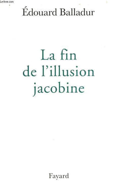 LA FIN DE L'ILLUSION JACOBINE.. BALLADUR EDOUARD.
