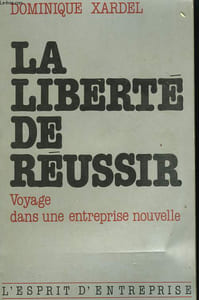 LA LIBERTE DE REUSSIR. VOYAGE DANS UNE ENTREPRISE NOUVELLE.