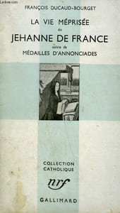 LA VIE MEPRISEE DE JEHANNE DE FRANCE SUIVIE DE MEDAILLES D'ANNONCIADES. COLLECTION CATHOLIQUE.