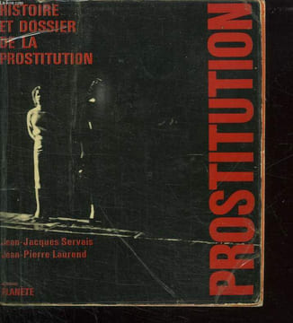 HISTOIRE ET DOSSIER DE LA PROSTITUTION.. SERVAIS JEAN JACQUES ET LAUREND JEAN PIERRE.