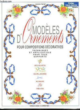 MODELES D ORNEMENTS POUR COMPOSITIONS DECORATIVES. TECHNIQUES ET APPLICATIONS POUR TOUS SUPPORTS. BOUQUETS GUIRLANDES RUBANS NOEUDS.... PERRET ANNICK.