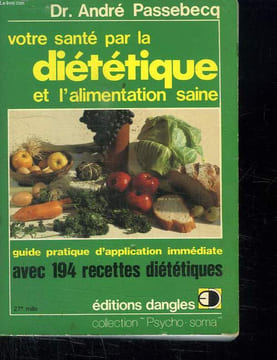 VOTRE SANTE PAR LA DIETETIQUE ET L ALIMENTATION SAINE. GUIDE PRATIQUE D APPLICATION IMMEDIATE. AVEC 194 RECETTES DIETETIQUES.. PASSEBECQ ANDRE DR.