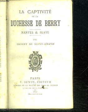 LA CAPTIVITE DE LA DUCHESSE DE BERRY. NANTES ET BLAYE.. SAINT AMAND IMBERT DE.