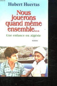 NOUS JOUERONS QUAND MEME ENSEMBLE. UNE ENFANCE EN ALGERIE.