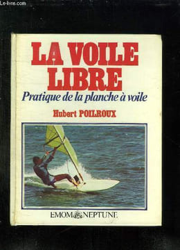 LA VOILE LIBRE. PRATIQUE DE LA PLANCHE A VOILE. 2em EDITION.. POILROUX HUBERT.