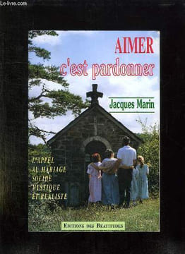 AIMER C EST PARDONNER. L APPEL AU MARIAGE SOLIDE MYSTIQUE ET REALISTE.. MARIN JACQUES.