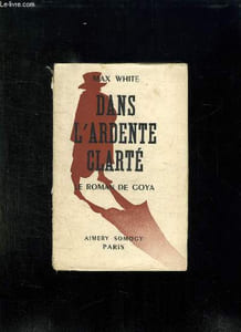 DANS L ARDENTE CLARTE. LE ROMAN DE GOYA.
