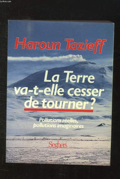 LA TERRE VA T ELLE CESSER DE TOURNER ? POLLUTIONS REELLES, POLLUTIONS IMAGINAIRES.. TAZIEFF HAROUN.