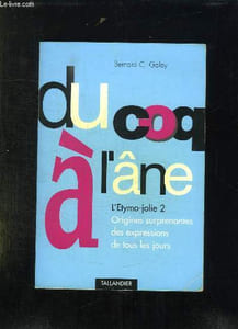DU COQ A L ANE. L ETYMO JOLIE 2. ORIGINES SURPRENANTES DES EXPRESSIONS DE TOUS LES JOURS.