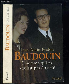 BAUDOUIN L HOMME QUI NE VOULAIT PAS ETRE ROI. FRALON JOSE ALAIN