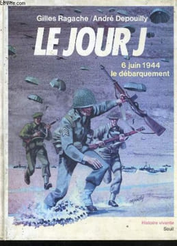 LE JOUR J - 6 juin 1944, le débarquement. RAGACHE Gilles / DEPOUILLY André
