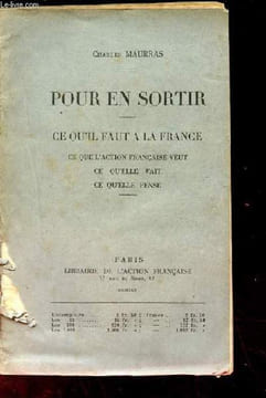 POUR EN SORTIR. CE QU'IL FAUT A LA FRANCE. CE QUE L'ACTION FRANCAISE VEUT. CE QU'ELLE FAIT. CE QU'ELLE PENSE.. MAURRAS Charles