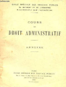COURS DE DROIT ADMINISTRATIF. ANNEXES. TEXTE DES PRINCIPALES LOIS ET DES PRINCIPAUX REGLEMENTS ADMINISTRATIFS VISES DANS LE COURS.