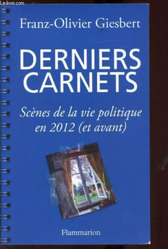 Derniers carnets - Scènes de la vie politique en 2012 (et avant). Franz Olivier Giesbert