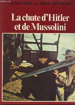 La seconde guerre mondiale - la chute d'hitler et de Mussolini. Collectif
