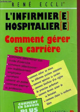 L'infirmer(e) hospitalier(e) - comment gérer sa carrière - comment déterminer son mode d'exercice - comment sélectionner son établissement employeur - ...