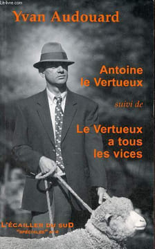 Antoine le Vertueux suivi de le vertueux à tous les vices.. Audouard Yves
