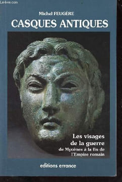Casques antiques - visages de la guerre de Mycènes à l'antiquité tardive - Collection des hesperides.. Feugère Michel