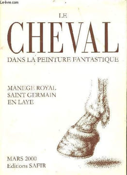 Le cheval dans la peinture fantastique - Manege royal Saint-Germain-en-Laye 25 février - 19 mars 2000.. Collectif