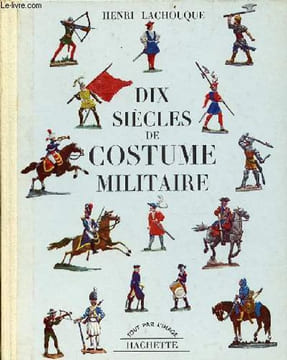 Dix siècles de costume militaire - Collection tout par l'image.. Lachouque Henri