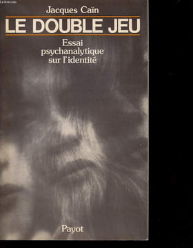 LE DOUBLE JEU : ESSAI PSYCHANALYTIQUE SUR L IDENTITE. JACQUES CAIN