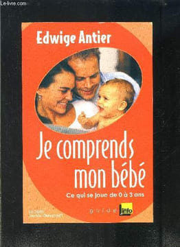 JE COMPRENDS MON BEBE- CE QUI SE JOUE DE 0 A 3 ANS. ANTIER EDWIGE