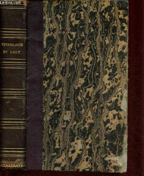 Physiologie du goût ou méditations de gastronomie transcendante- Ouvrage théorique, historique et à l'ordre du jour, dédié aux gastronomes parisiens ...