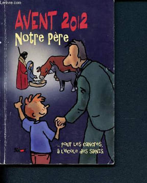 Vivre l'Avent 2012 avec le Notre Père - L'Avent et le temps de Noël pour les cancres, à l'école des Saints - 40 textes des maîtres chrétiens ...