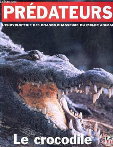 Prédateurs - l'encyclopédie des grands chasseurs du monde animal - Le crocodile : 14 espèces à travers le monde, les autres crocodiliens - un chasseur hors pair- du têtard au gnou, rien ne résiste au crocodile, une vraie force de la nature,espèce en péril