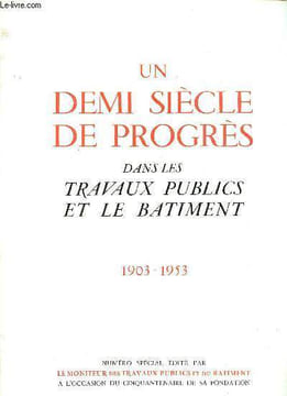 Un demi siècle de progrès dans les travaux publics et le batiment 1903 - 1953 - rôle et vertus du constructeur - l'évolution de la profession ...