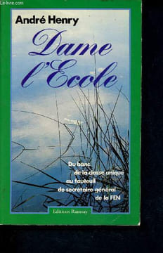 Dame l'école - du banc de la classe unique au fauteuil de secrétaire général de la FEN. Henry André