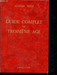 Guide complet du troisième age - Manuel des futurs retraités, des administrations et collectivites, et des associations