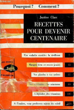 Recettes pour devenir centenaire - pourquoi? Comment ? - une maladie curable : la vieillesse, mangez bien et restez jeunes, vos glandes à vos ordres, ...
