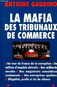 La mafia des tribunaux de commerce - un tour de france de la corruption, un million d'emplois détruits, des milliards envolés, des magistrats consulaires condamnés, des entreprises spoliées, illégalité, profit et loi du silence