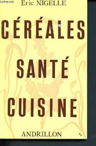 Cereales, sante, cuisine - l'avoir, le blé, mouture, epeautre, phytotherapie, germe de ble, son, levain et levure, semoule et pates, croissant, mais, riz complet, sarrasin, propriete, cosmetique, composition, sorgho, recettes, repertoire des maladies...