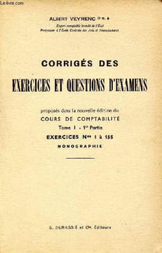 Corrigés des exercices et questions d'examen, proposés dans la nouvelle édition du cours de comptabilité, tome 1, 1ère partie, exercices n°1 à 155, ...