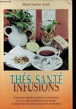 Thés, infusions, santé - Comment choisir, préparer, consommer tous les thés et infusions du monde et bénéficier de leurs propriétés médicales.. Antol ...