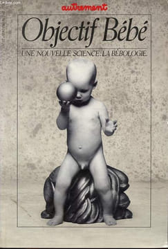 Autrement revue n°72: Objectif bébé, une nouvelle science: la bébologie - Il est né le scientifuque enfant - La bébématique - Un foetus sans histoire ...