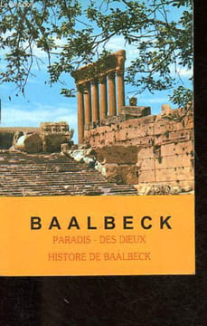 Baalbeck, paradis des dieux - Histoire de Baalbeck.. Sayegh Philippe