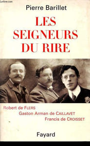 Les seigneurs du rire : Robert de Flers - Gaston Arman de Caillavet - Francis de Croisset.