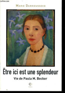 Être ici est une splendeur - Vie de Paula M. Becker.