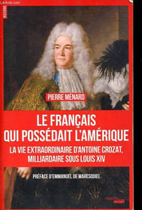 Le Français qui possédait l'Amérique - La vie extraordinaire d'Antoine Crozat, milliardaire sous Louis XIV.