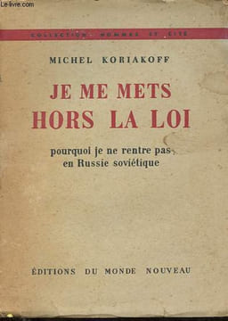 Je me mets hos la loi - Pourquoi je ne rentre pas en Russie soviétique - Collection Hommes et cité.. Koriakoff Michel