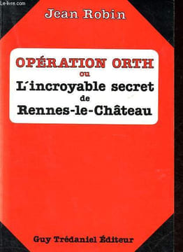Opération Orth ou L'incroyable secret de Rennes-le-Chateau.. Robin Jean