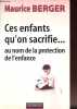 Ces enfants qu'on sacrifie... Au nom de la protection de l'enfance.. Berger Maurice