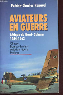Aviateurs en guerre - Afrique du Nord - Sahara - 1954-1962 - Chasse, bombardement, aviation légère, hélicos.. Renaud Patrick-Charles