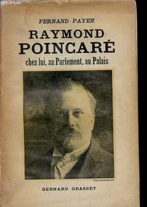 Raymond Poincaré chez lui, au Parlement, au Palais - L'homme - Le parlementaire - L'avocat.