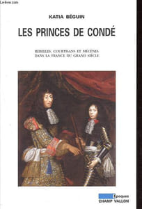 Les princes de Condé - Rebelles, courtisans et mécènes dans la France de grand siècle - Collection Epoques.
